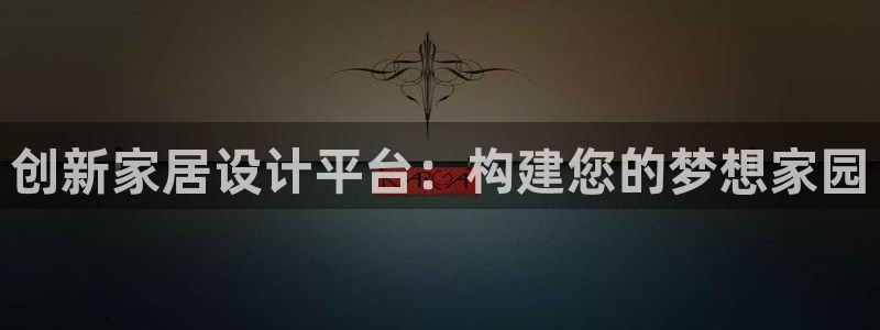 66m威九国际精选：创新家居设计平台：构建您的梦想家园