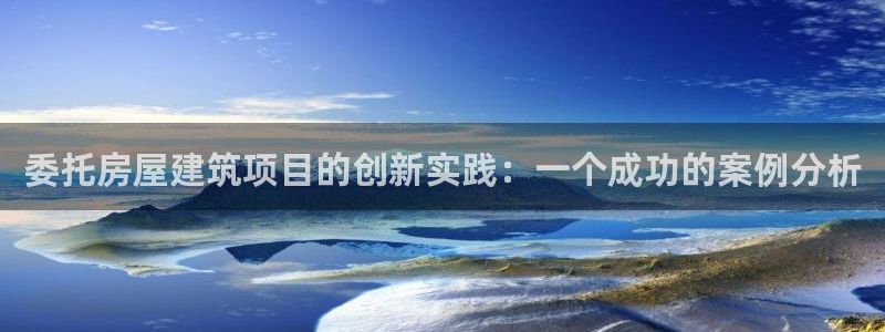 威九国际犯法吗：委托房屋建筑项目的创新实践：一个成功的案例分析