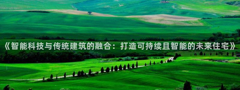 威九国际和之前：《智能科技与传统建筑的融合：打造可持续且智能的未来住宅》