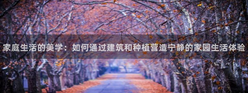 威九国际PPT：家庭生活的美学：如何通过建筑和种植营造宁静的家园生活体验
