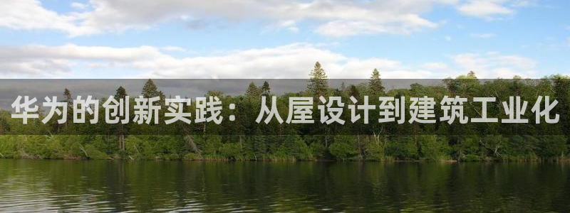 威九国际演员2023年最新作品：华为的创新实践：从屋设计到建筑工业化