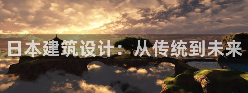 威九国际78mb42斗罗大陆：日本建筑设计：从传统到未来