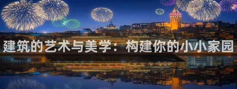 威九国际66cm：建筑的艺术与美学：构建你的小小家园