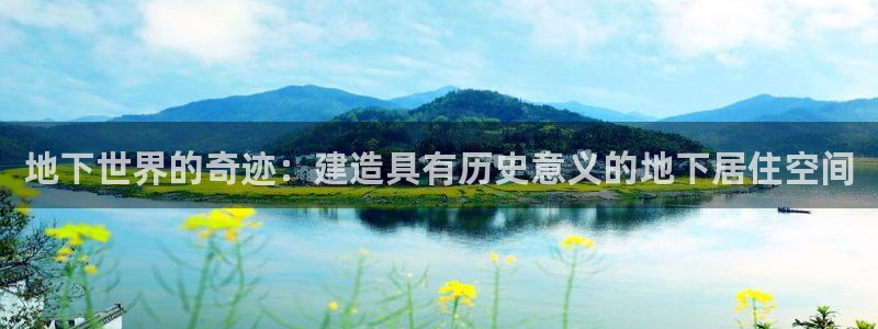 威九国际取款机怎么取：地下世界的奇迹：建造具有历史意义的地下居住空间
