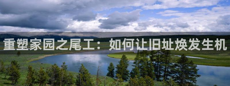 威九国际后爸：重塑家园之尾工：如何让旧址焕发生机