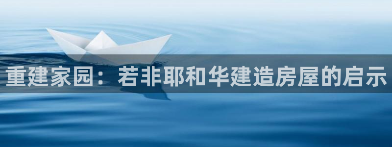 威九国际图片：重建家园：若非耶和华建造房屋的启示