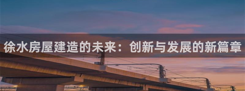 威九国际精免费下载：徐水房屋建造的未来：创新与发展的新篇章