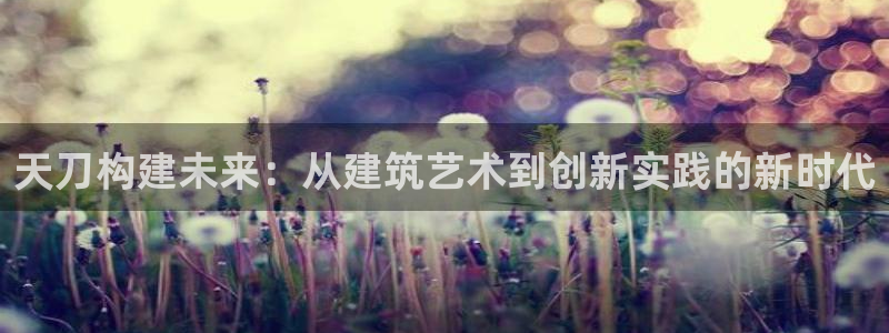 威九国际78m域名：天刀构建未来：从建筑艺术到创新实践的新时代