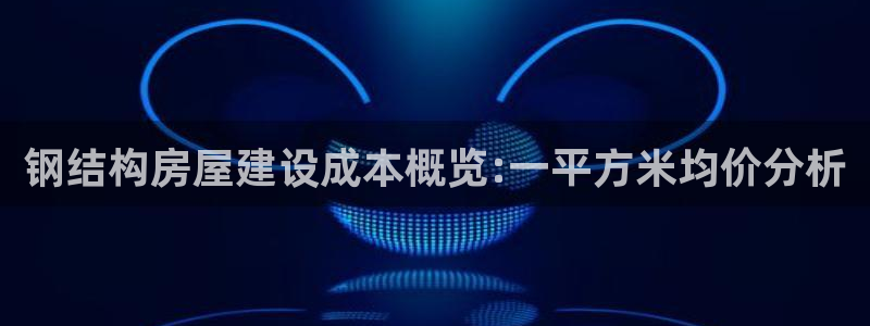 威九国际网站更新了吗：钢结构房屋建设成本概览:一平方米均价分析