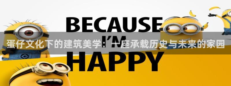 威九国际空降：蛋仔文化下的建筑美学：一座承载历史与未来的家园