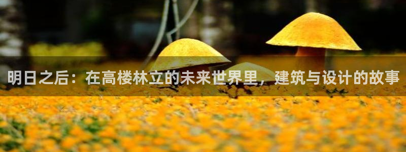 威九国际男演员：明日之后：在高楼林立的未来世界里，建筑与设计的故事