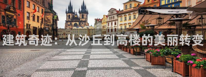 威九国际78mob：建筑奇迹：从沙丘到高楼的美丽转变