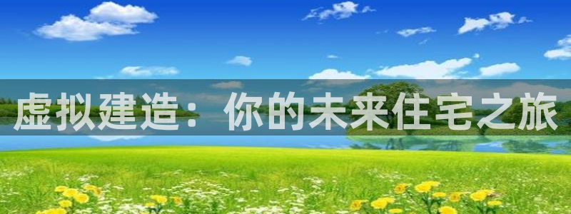 威九国际v96bet下载：虚拟建造：你的未来住宅之旅