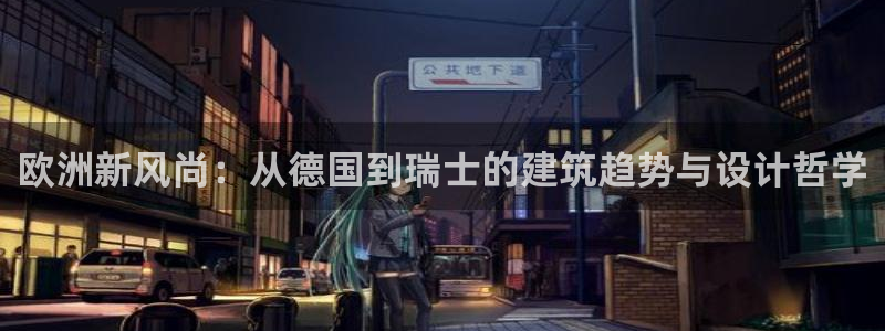 威九国际app客服电话多少：欧洲新风尚：从德国到瑞士的建筑趋势与设计哲学