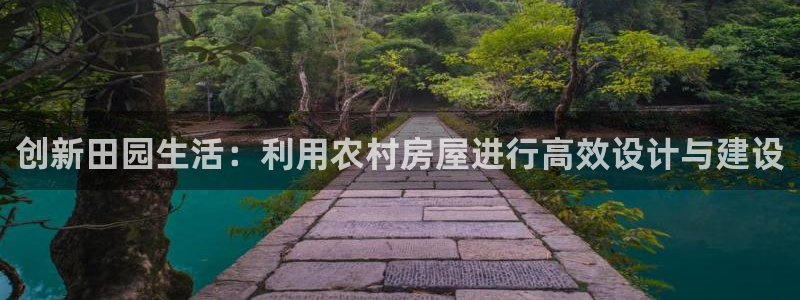 78mapp威九国际官网版：创新田园生活：利用农村房屋进行高效设计与建设