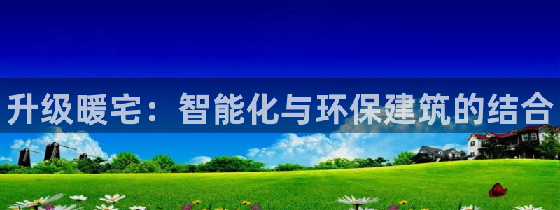 78mppt威九国际：升级暖宅：智能化与环保建筑的结合