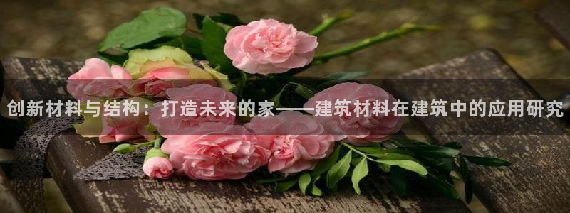 威九国际ppt免费：创新材料与结构：打造未来的家——建筑材料在建筑中的应用研究