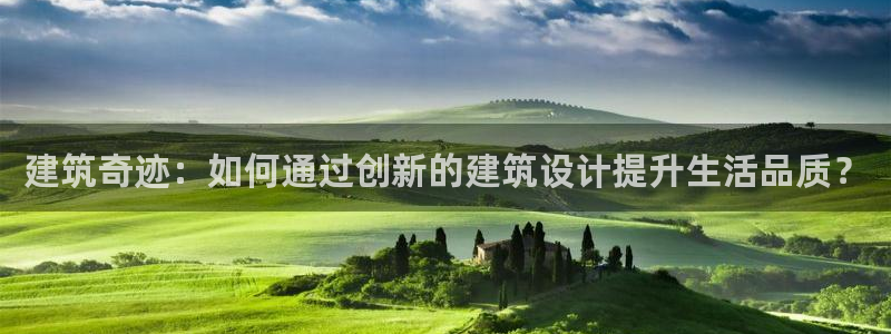 威九国际父亲的友人：建筑奇迹：如何通过创新的建筑设计提升生活品质？