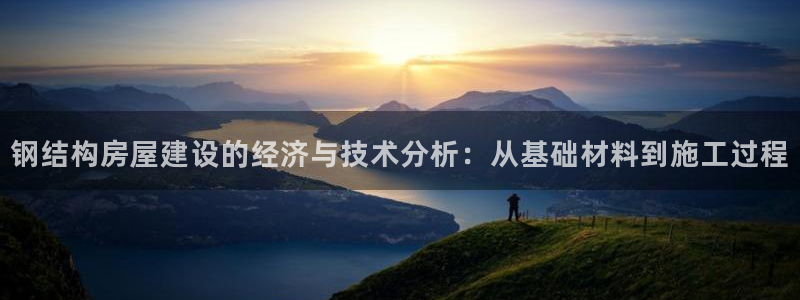 威九国际MM：钢结构房屋建设的经济与技术分析：从基础材料到施工过程