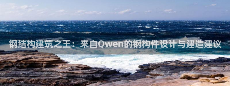 威九国际的金融服务：钢结构建筑之王：来自Qwen的钢构件设计与建造建议