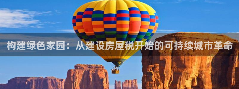 威九国际演员2023年最新作品：构建绿色家园：从建设房屋税开始的可持续城市革命