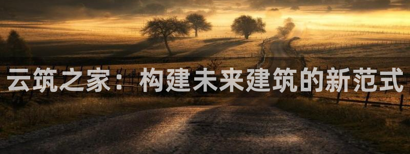 威九国际APP入口：云筑之家：构建未来建筑的新范式