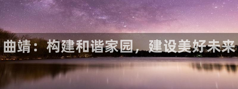 威九国际78m78免费：曲靖：构建和谐家园，建设美好未来