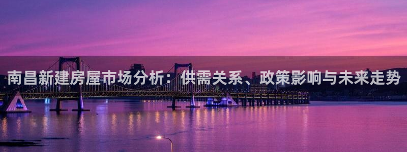 威九国际女明星：南昌新建房屋市场分析：供需关系、政策影响与未来走势