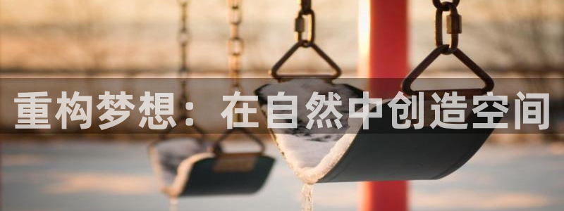 威九国际后爸：重构梦想：在自然中创造空间