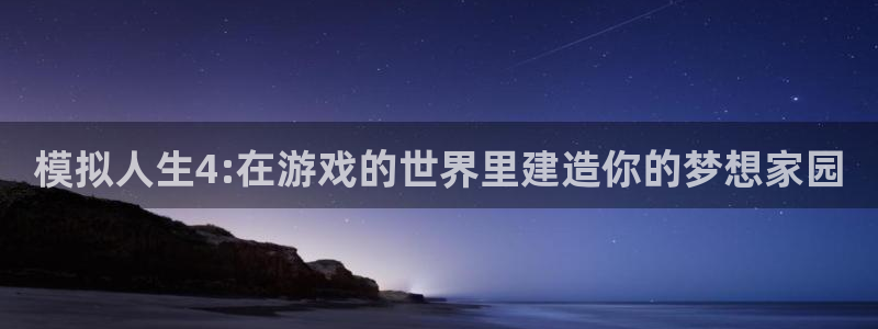 威九国际精忐：模拟人生4:在游戏的世界里建造你的梦想家园