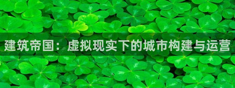 威九国际空降服务怎么样：建筑帝国：虚拟现实下的城市构建与运营