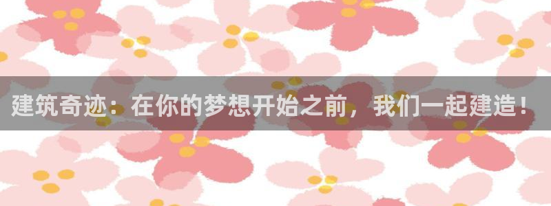 威九国际网站登录：建筑奇迹：在你的梦想开始之前，我们一起建造！