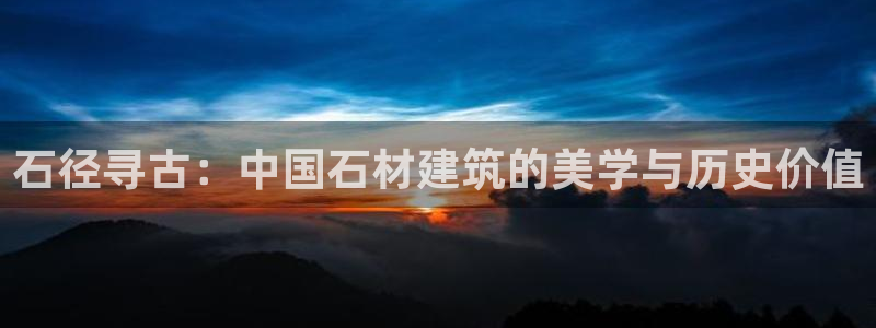 威九国际网页看视频弹窗的广告拦截插件：石径寻古：中国石材建筑的美学与历史价值