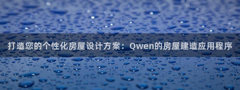 保定威九网络科技有限公司是干嘛的：打造您的个性化房屋设计方案：Qwen的房屋建造应用程序