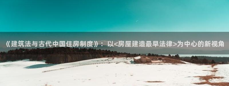 威九国际能提现吗安全吗：《建筑法与古代中国住房制度》：以<房屋建造最早法律>为中心的新视角