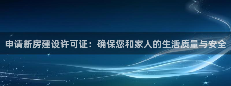 威九国际软件：申请新房建设许可证：确保您和家人的生活质量与安全