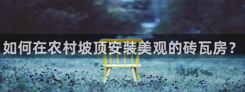 威九国际v96bet下载：如何在农村坡顶安装美观的砖瓦房？
