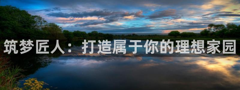 威九国际官网登录入口下载：筑梦匠人：打造属于你的理想家园