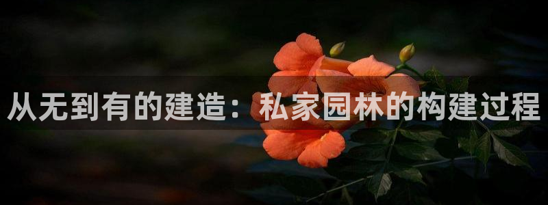 威九国际app网站：从无到有的建造：私家园林的构建过程