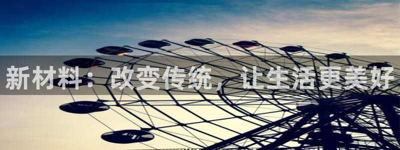 威九国际v8：新材料：改变传统，让生活更美好