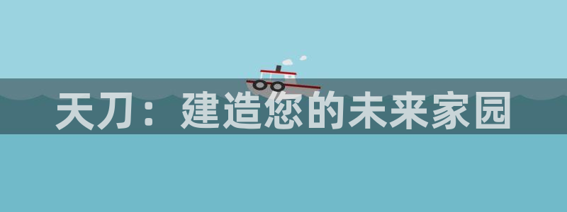 威九国际网站进入产品中心怎么进：天刀：建造您的未来家园