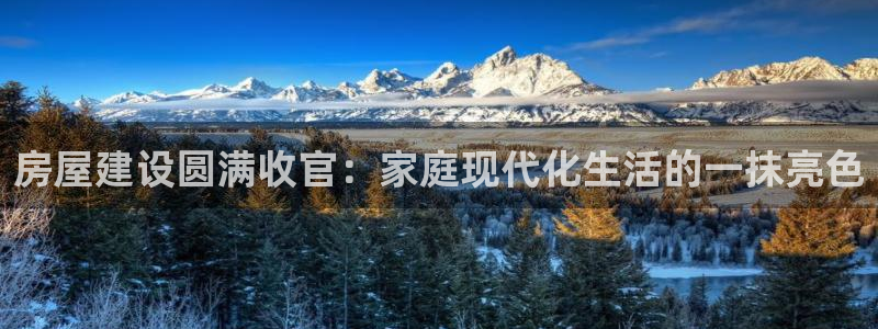 威九国际后爸：房屋建设圆满收官：家庭现代化生活的一抹亮色