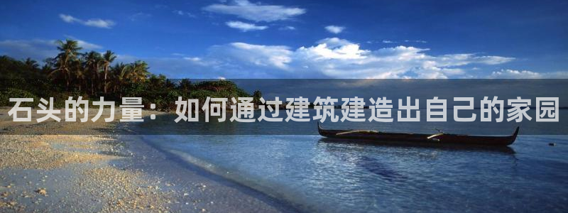 威九国际集团66m一6在线：石头的力量：如何通过建筑建造出自己的家园