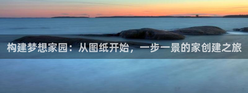 威九国际MM：构建梦想家园：从图纸开始，一步一景的家创建之旅