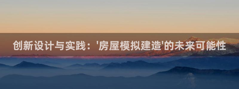 威九国际清砖码头在哪：创新设计与实践：\'房屋模拟建造\'的未来可能性
