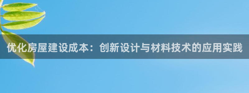威九国际体育：优化房屋建设成本：创新设计与材料技术的应用实践