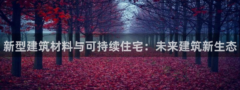78mapp威九国际最新版：新型建筑材料与可持续住宅：未来建筑新生态