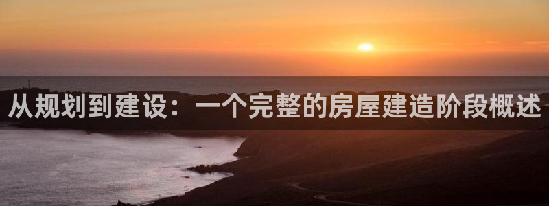 威九国际演员表：从规划到建设：一个完整的房屋建造阶段概述