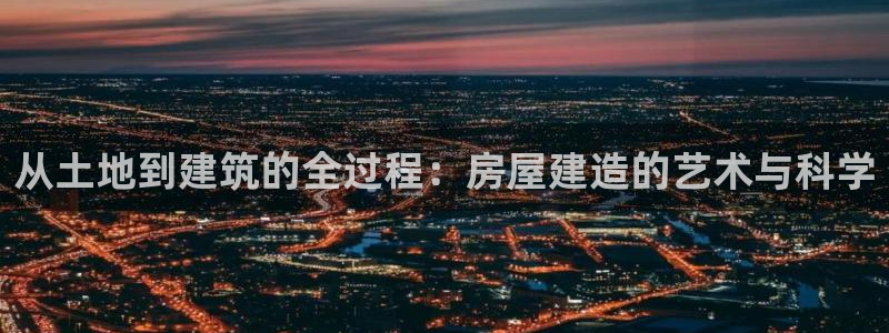 威九国际最受欢迎的功能：从土地到建筑的全过程：房屋建造的艺术与科学