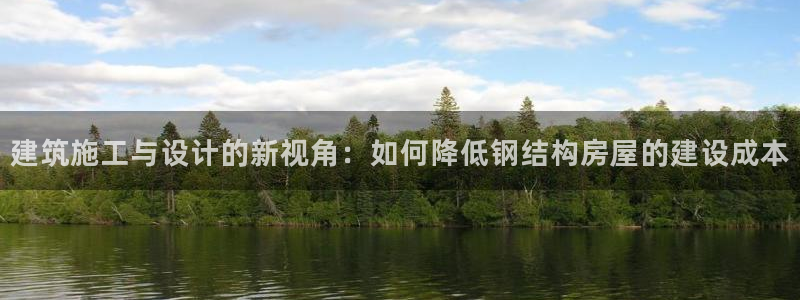 威九国际78mb特点:建筑施工与设计的新视角:如何降低钢结构房屋的建设成本